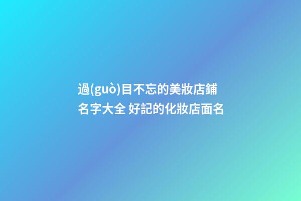 過(guò)目不忘的美妝店鋪名字大全 好記的化妝店面名-第1張-店鋪起名-玄機(jī)派